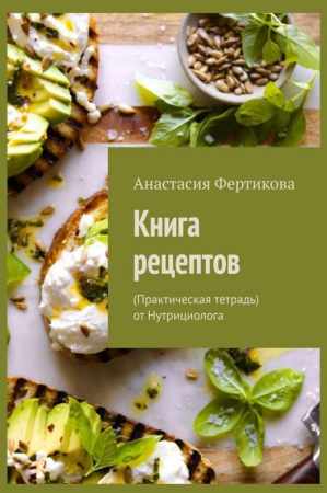 Анастасия Фертикова. Книга рецептов. Практическая тетрадь от Нутрициолога