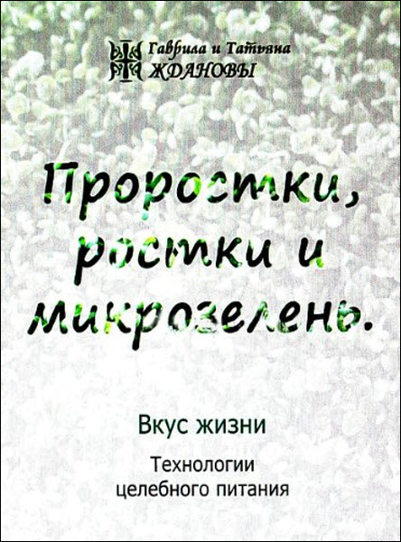 Г. Жданов, Т. Жданова. Проростки, ростки и микрозелень. Вкус жизни. Технологии целебного питания