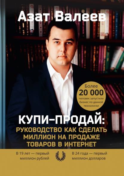 Азат Валеев. Купи-Продай. Руководство как сделать миллион на продаже товаров в Интернет
